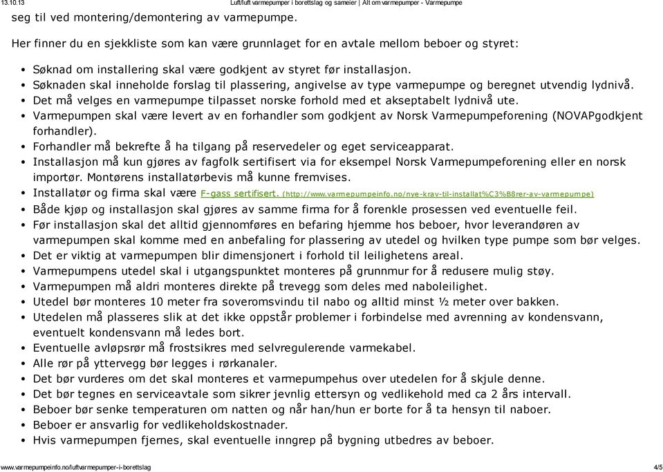 Søknaden skal inneholde forslag til plassering, angivelse av type varmepumpe og beregnet utvendig lydnivå. Det må velges en varmepumpe tilpasset norske forhold med et akseptabelt lydnivå ute.