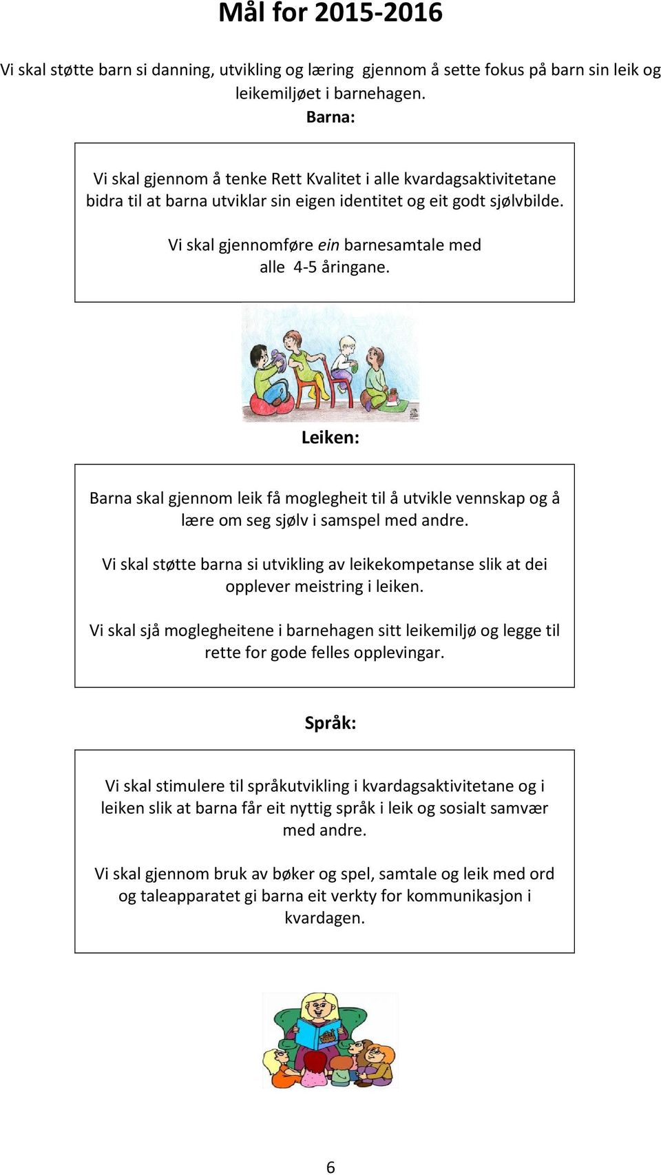 Vi skal gjennomføre ein barnesamtale med alle 4-5 åringane. Leiken: Barna skal gjennom leik få moglegheit til å utvikle vennskap og å lære om seg sjølv i samspel med andre.