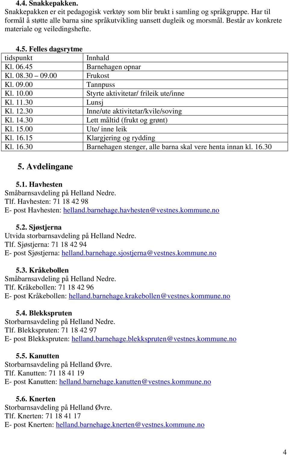 00 Styrte aktivitetar/ frileik ute/inne Kl. 11.30 Lunsj Kl. 12.30 Inne/ute aktivitetar/kvile/soving Kl. 14.30 Lett måltid (frukt og grønt) Kl. 15.00 Ute/ inne leik Kl. 16.15 Klargjering og rydding Kl.