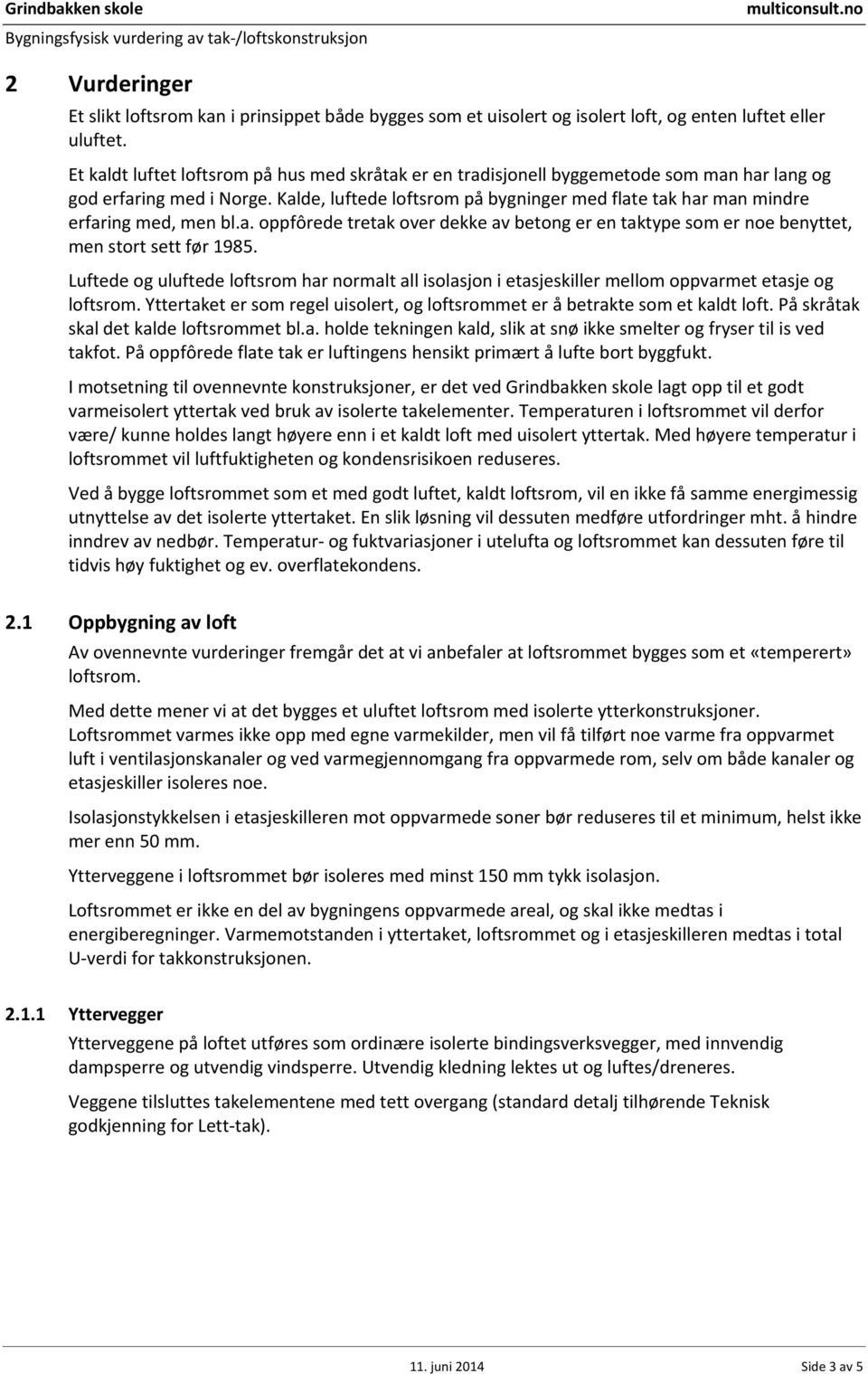 Kalde, luftede loftsrom på bygninger med flate tak har man mindre erfaring med, men bl.a. oppfôrede tretak over dekke av betong er en taktype som er noe benyttet, men stort sett før 1985.