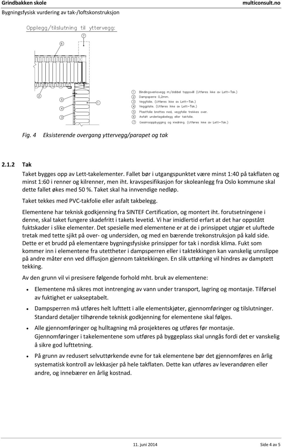 Taket skal ha innvendige nedløp. Taket tekkes med PVC takfolie eller asfalt takbelegg. Elementene har teknisk godkjenning fra SINTEF Certification, og montert iht.