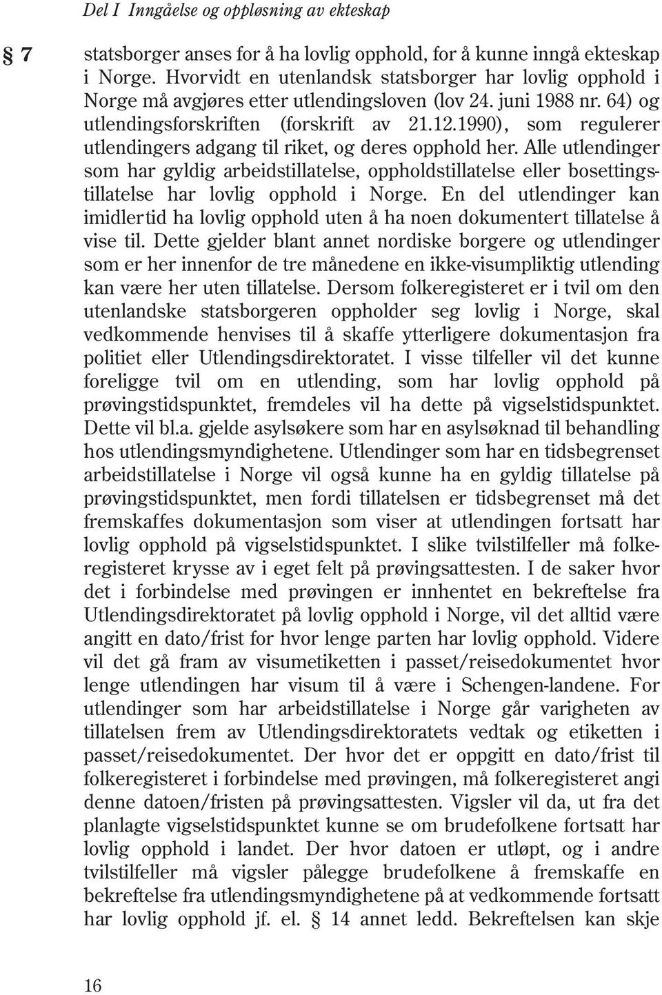 1990), som regulerer utlendingers adgang til riket, og deres opphold her. Alle utlendinger som har gyldig arbeidstillatelse, oppholdstillatelse eller bosettingstillatelse har lovlig opphold i Norge.