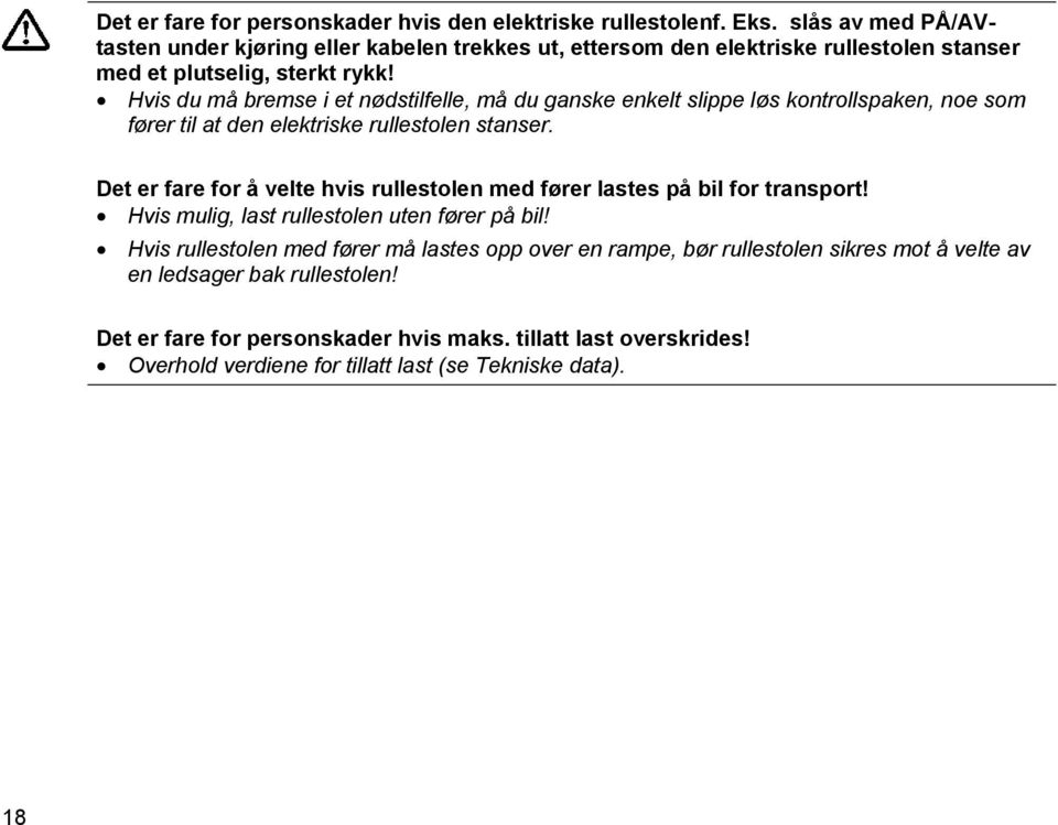 Hvis du må bremse i et nødstilfelle, må du ganske enkelt slippe løs kontrollspaken, noe som fører til at den elektriske rullestolen stanser.