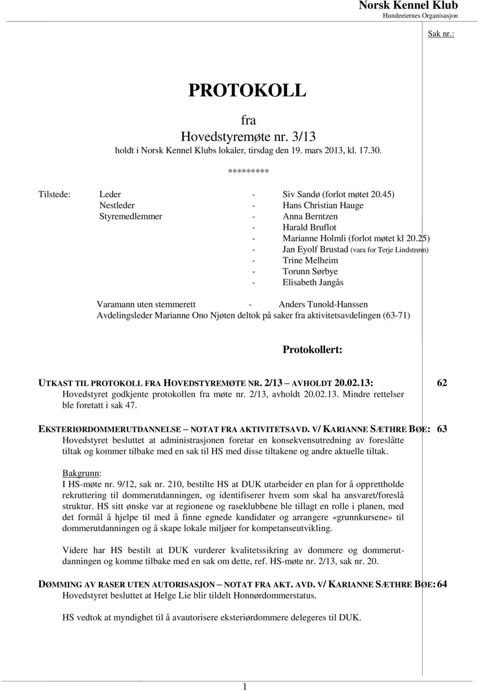 25) - Jan Eyolf Brustad (vara for Terje Lindstrøm) - Trine Melheim - Torunn Sørbye - Elisabeth Jangås Varamann uten stemmerett - Anders Tunold-Hanssen Avdelingsleder Marianne Ono Njøten deltok på