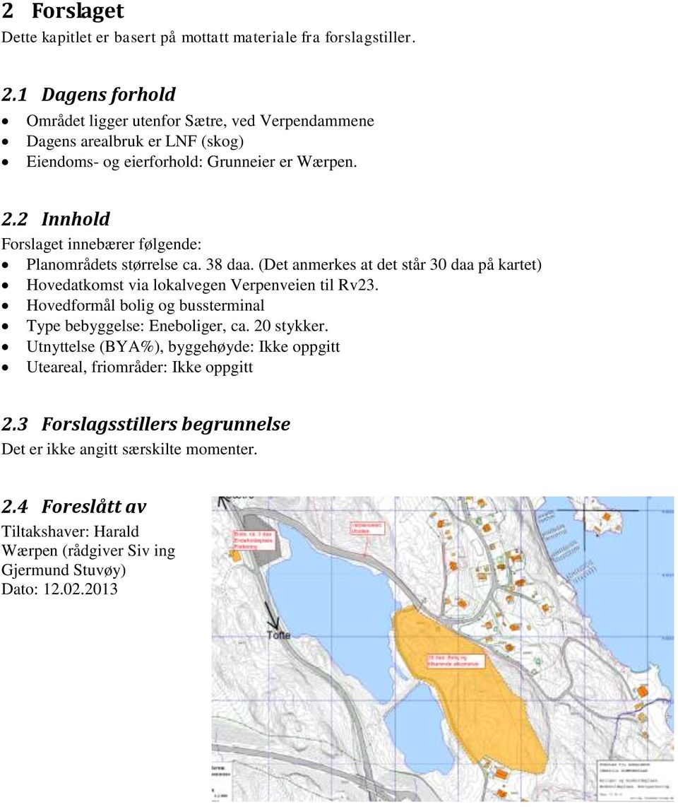 2 Innhold Forslaget innebærer følgende: Planområdets størrelse ca. 38 daa. (Det anmerkes at det står 30 daa på kartet) Hovedatkomst via lokalvegen Verpenveien til Rv23.