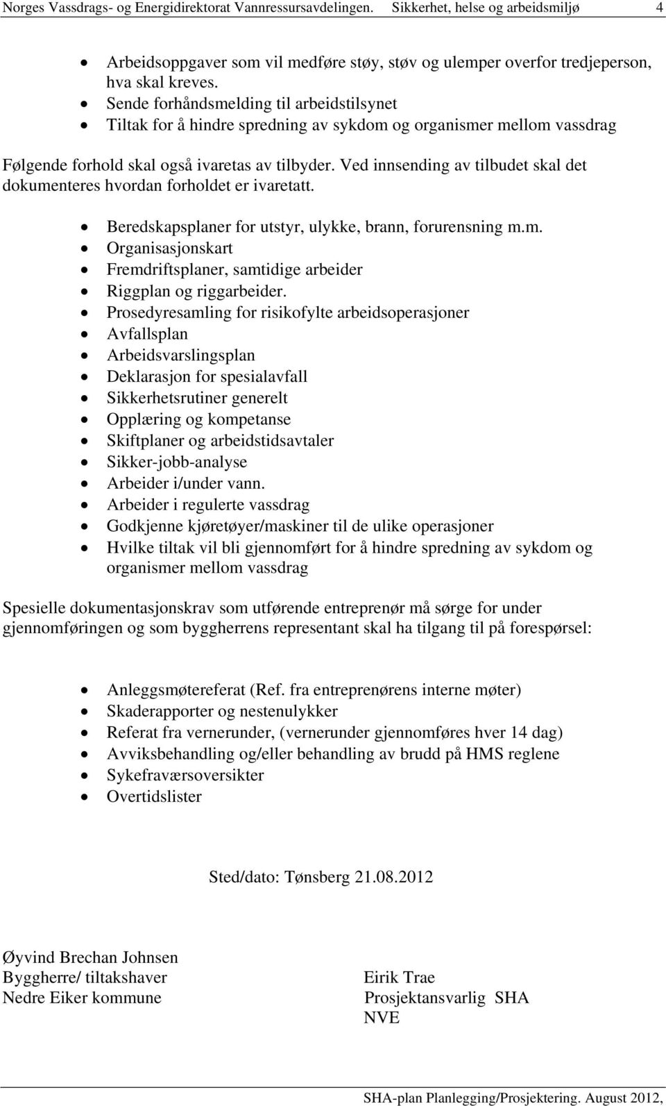 Ved innsending av tilbudet skal det dokumenteres hvordan forholdet er ivaretatt. nevnt nedenfor Beredskapsplaner for utstyr, ulykke, brann, forurensning m.m. Organisasjonskart Fremdriftsplaner, samtidige arbeider Riggplan og riggarbeider.