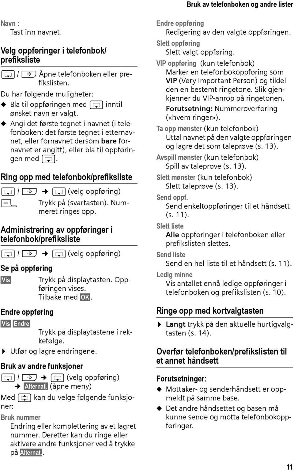 u Angi det første tegnet i navnet (i telefonboken: det første tegnet i etternavnet, eller fornavnet dersom bare fornavnet er angitt), eller bla til oppføringen med s.