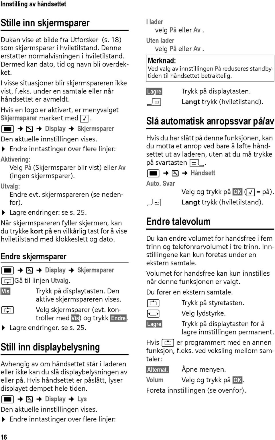 Hvis en logo er aktivert, er menyvalget Skjermsparer markert med. w Ð Display Skjermsparer Den aktuelle innstillingen vises.