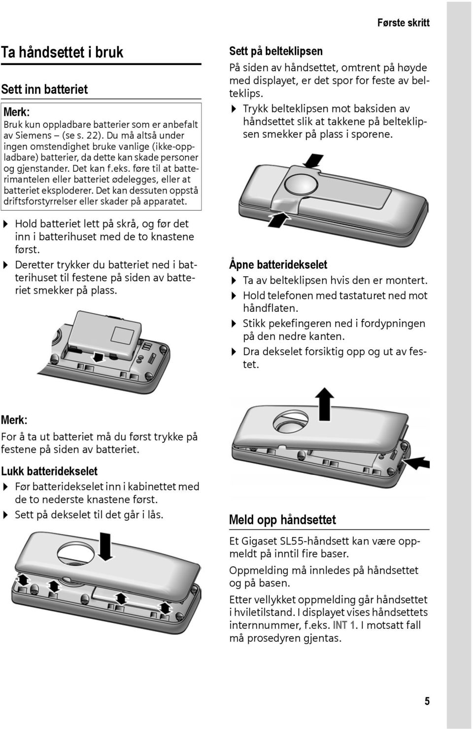 føre til at batterimantelen eller batteriet ødelegges, eller at batteriet eksploderer. Det kan dessuten oppstå driftsforstyrrelser eller skader på apparatet.