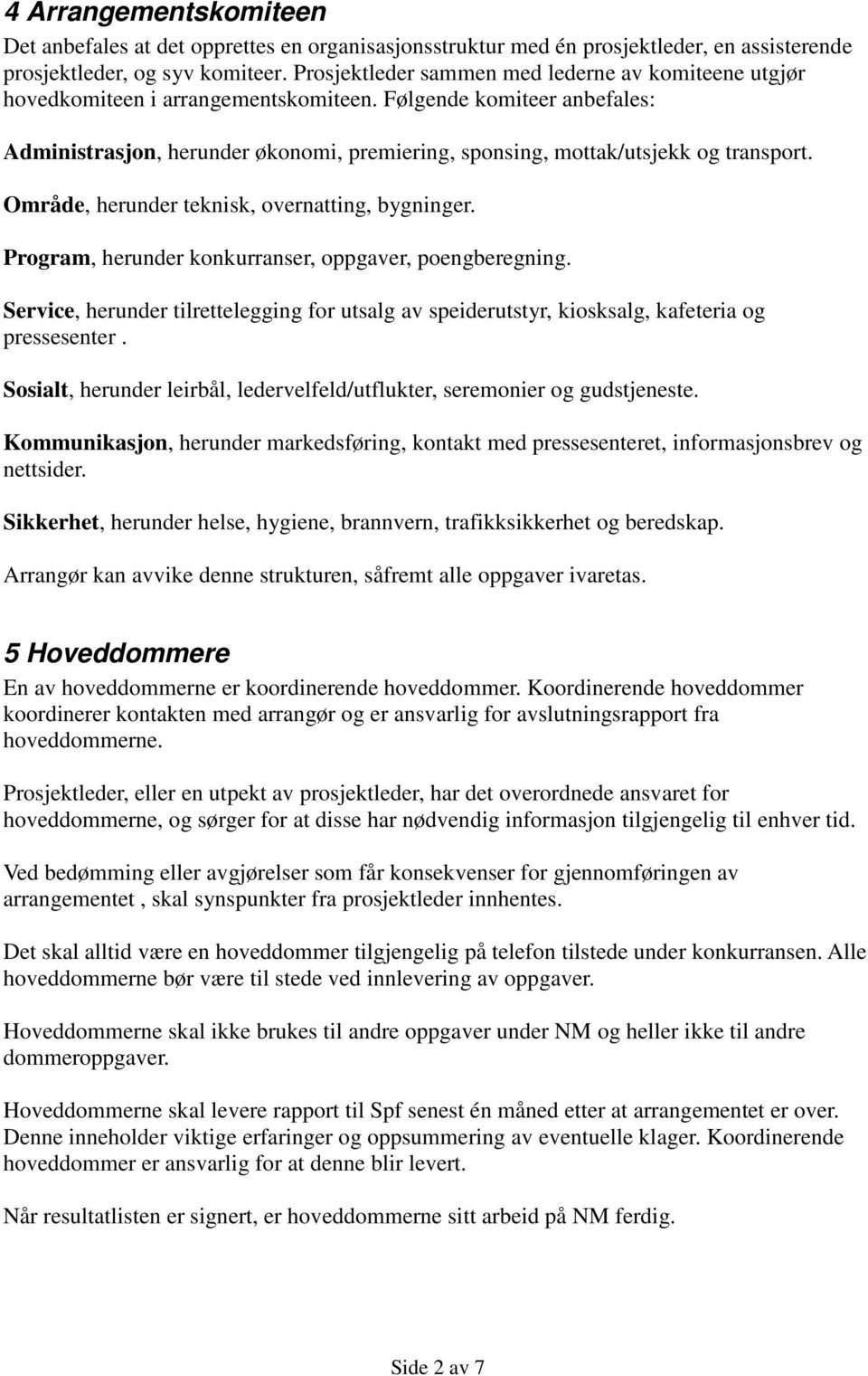 Følgende komiteer anbefales: Administrasjon, herunder økonomi, premiering, sponsing, mottak/utsjekk og transport. Område, herunder teknisk, overnatting, bygninger.