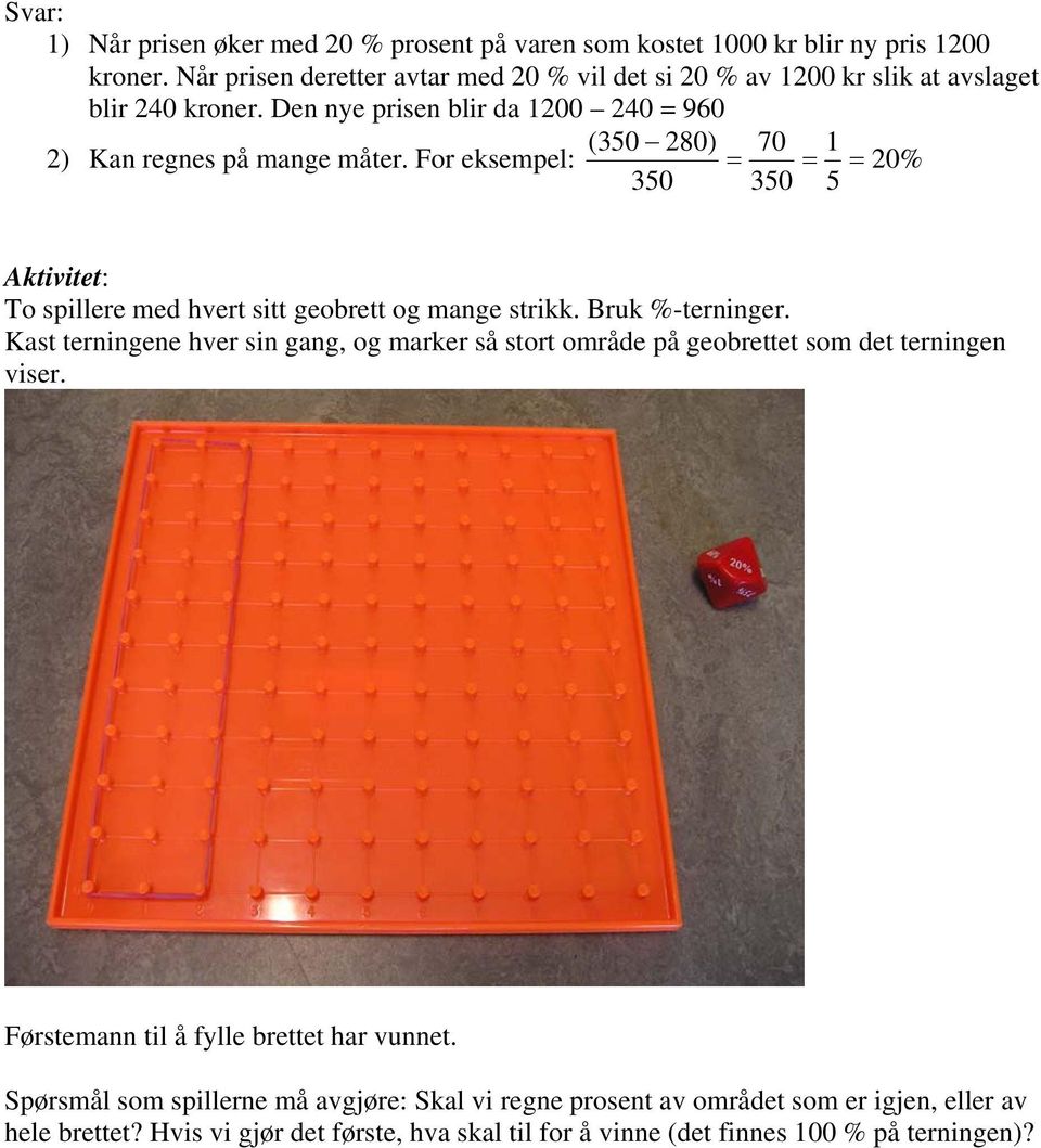 For eksempel: = = = 20% 350 350 5 Aktivitet: To spillere med hvert sitt geobrett og mange strikk. Bruk %-terninger.