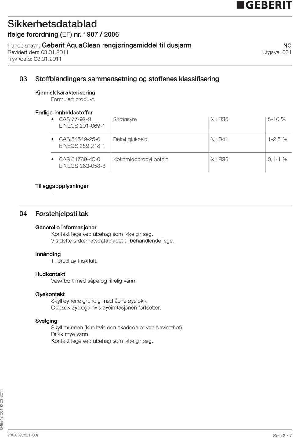 Tilleggsopplysninger 04 Førstehjelpstiltak Generelle informasjoner Kontakt lege ved ubehag som ikke gir seg. Vis dette sikkerhetsdatabladet til behandlende lege. Innånding Tilførsel av frisk luft.