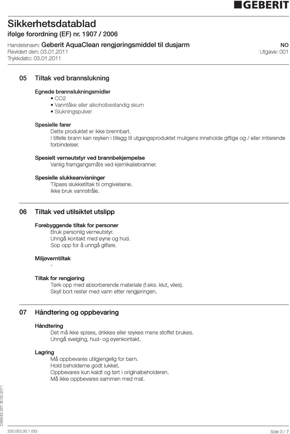 Spesielt verneutstyr ved brannbekjempelse Vanlig framgangsmåte ved kjemikaliebranner. Spesielle slukkeanvisninger Tilpass slukketiltak til omgivelsene. Ikke bruk vannstråle.