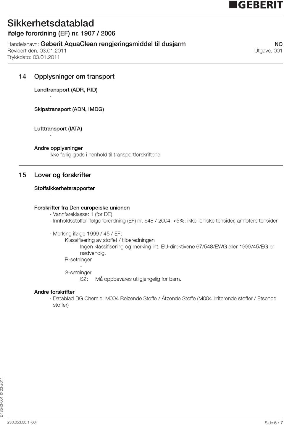 648 / 2004: <5%: ikkeioniske tensider, amfotere tensider Merking ifølge 1999 / 45 / EF: Klassifisering av stoffet / tilberedningen Ingen klassifisering og merking iht.