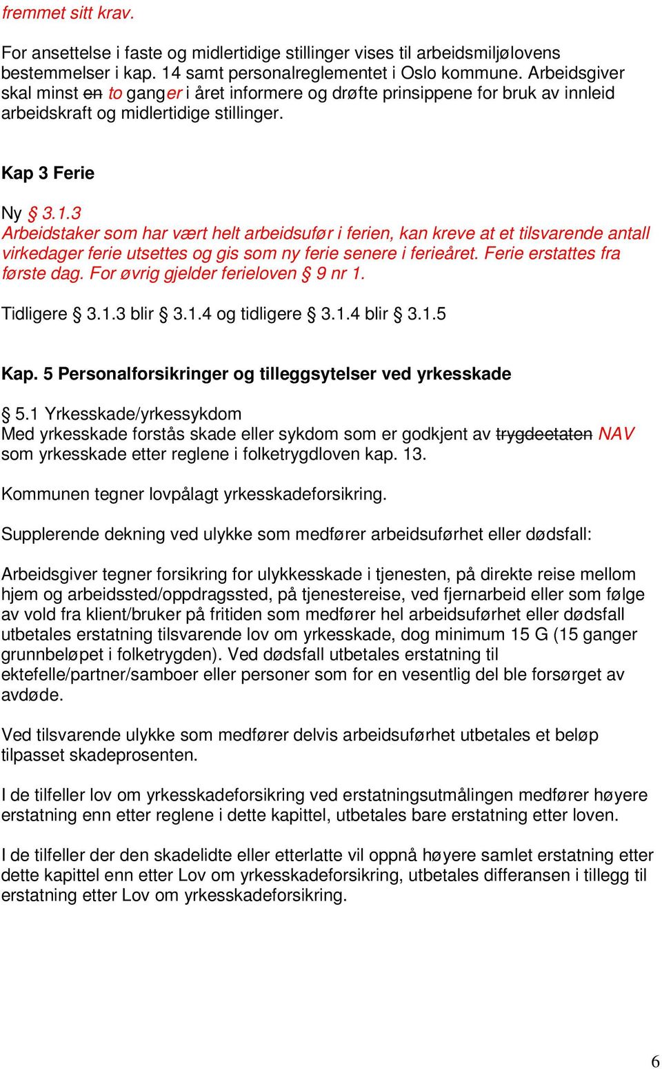 3 Arbeidstaker som har vært helt arbeidsufør i ferien, kan kreve at et tilsvarende antall virkedager ferie utsettes og gis som ny ferie senere i ferieåret. Ferie erstattes fra første dag.