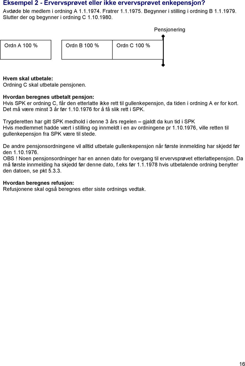 Hvis SPK er ordning C, får den etterlatte ikke rett til gullenkepensjon, da tiden i ordning A er for kort. Det må være minst 3 år før 1.10.1976 for å få slik rett i SPK.