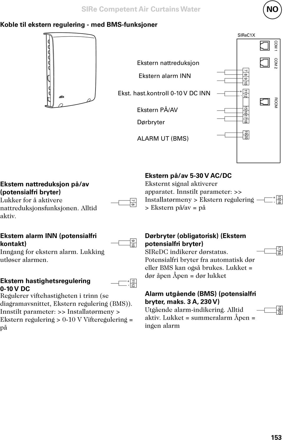 nattreduksjonsfunksjonen. Alltid aktiv. Ekstern alarm INN (potensialfri kontakt) Inngang for ekstern alarm. Lukking utløser alarmen.