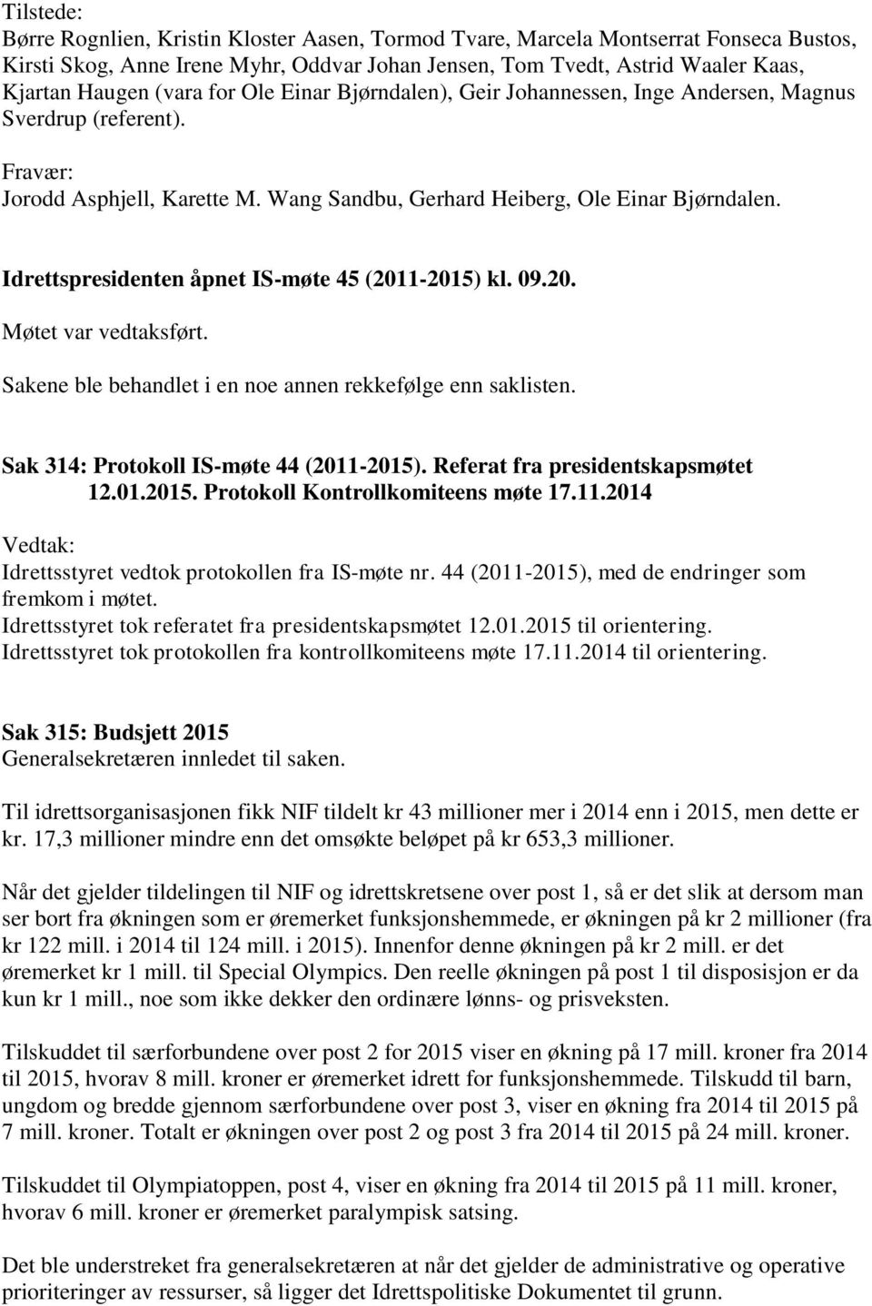 Idrettspresidenten åpnet IS-møte 45 (2011-2015) kl. 09.20. Møtet var vedtaksført. Sakene ble behandlet i en noe annen rekkefølge enn saklisten. Sak 314: Protokoll IS-møte 44 (2011-2015).