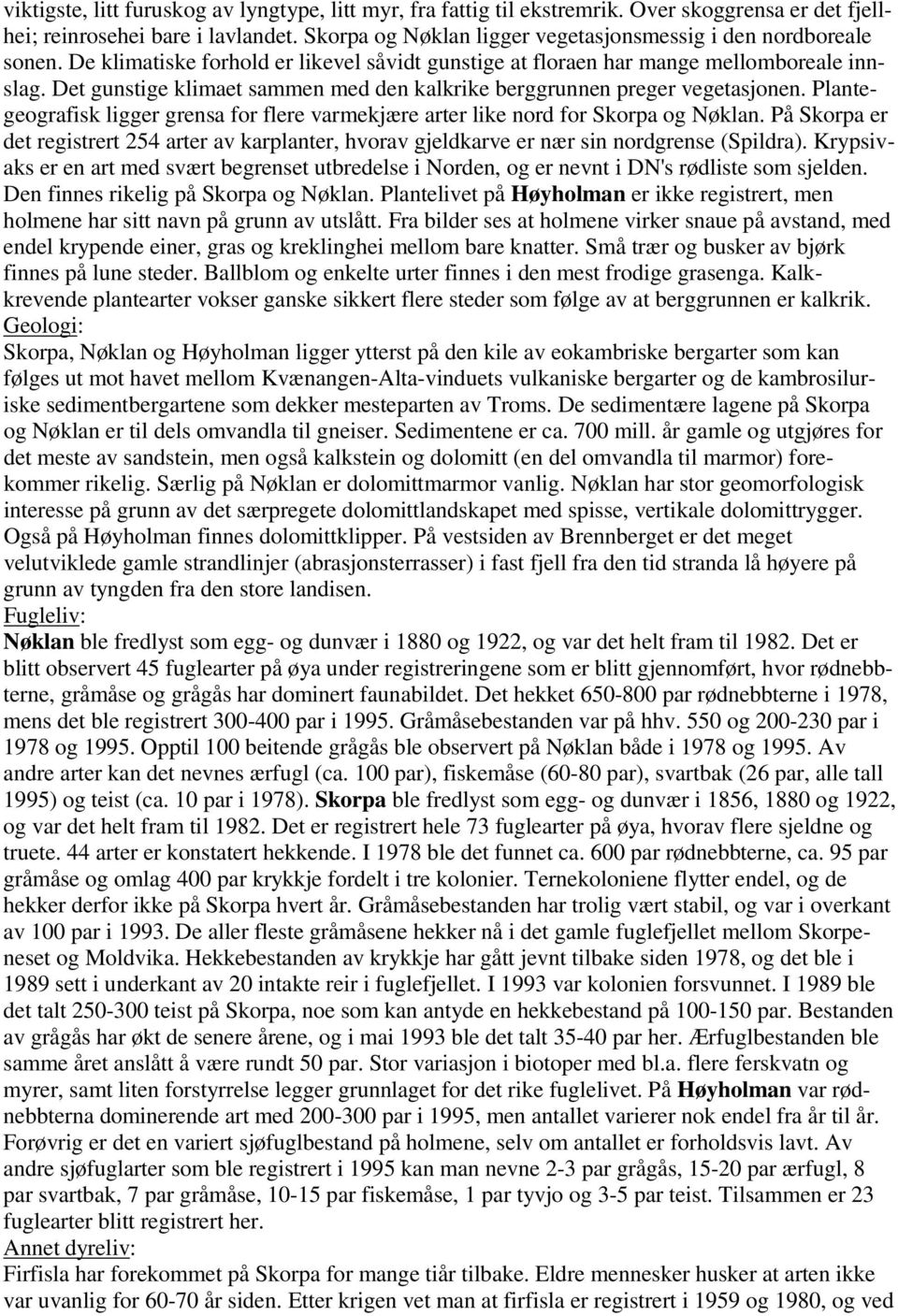 Det gunstige klimaet sammen med den kalkrike berggrunnen preger vegetasjonen. Plantegeografisk ligger grensa for flere varmekjære arter like nord for Skorpa og Nøklan.