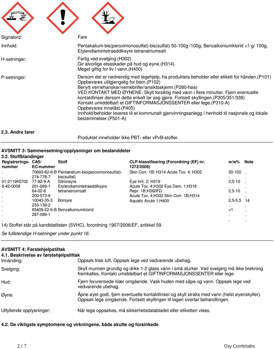 utilgjengelig for barn(p102) Benytt vernehansker/vernebriller/ansiktsskjerm(p280-høa) VED KONTAKT MED ØYNENE: Skyll forsiktig med vann i flere minutter Fjern eventuelle kontaktlinser dersom dette