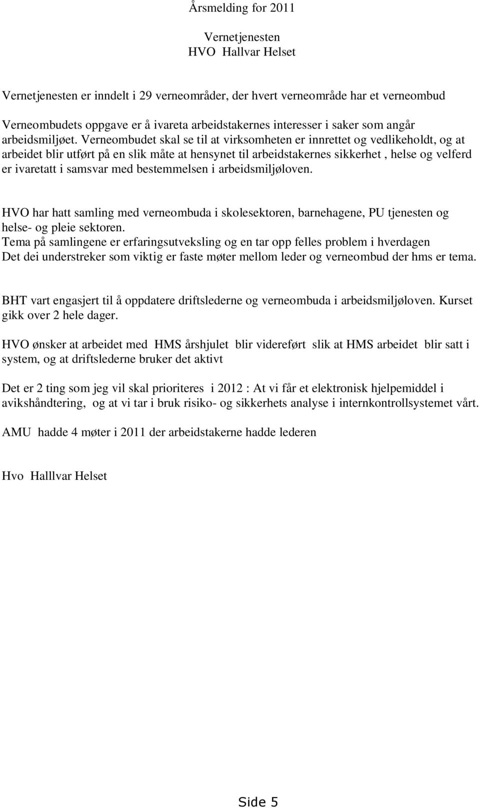 Verneombudet skal se til at virksomheten er innrettet og vedlikeholdt, og at arbeidet blir utført på en slik måte at hensynet til arbeidstakernes sikkerhet, helse og velferd er ivaretatt i samsvar