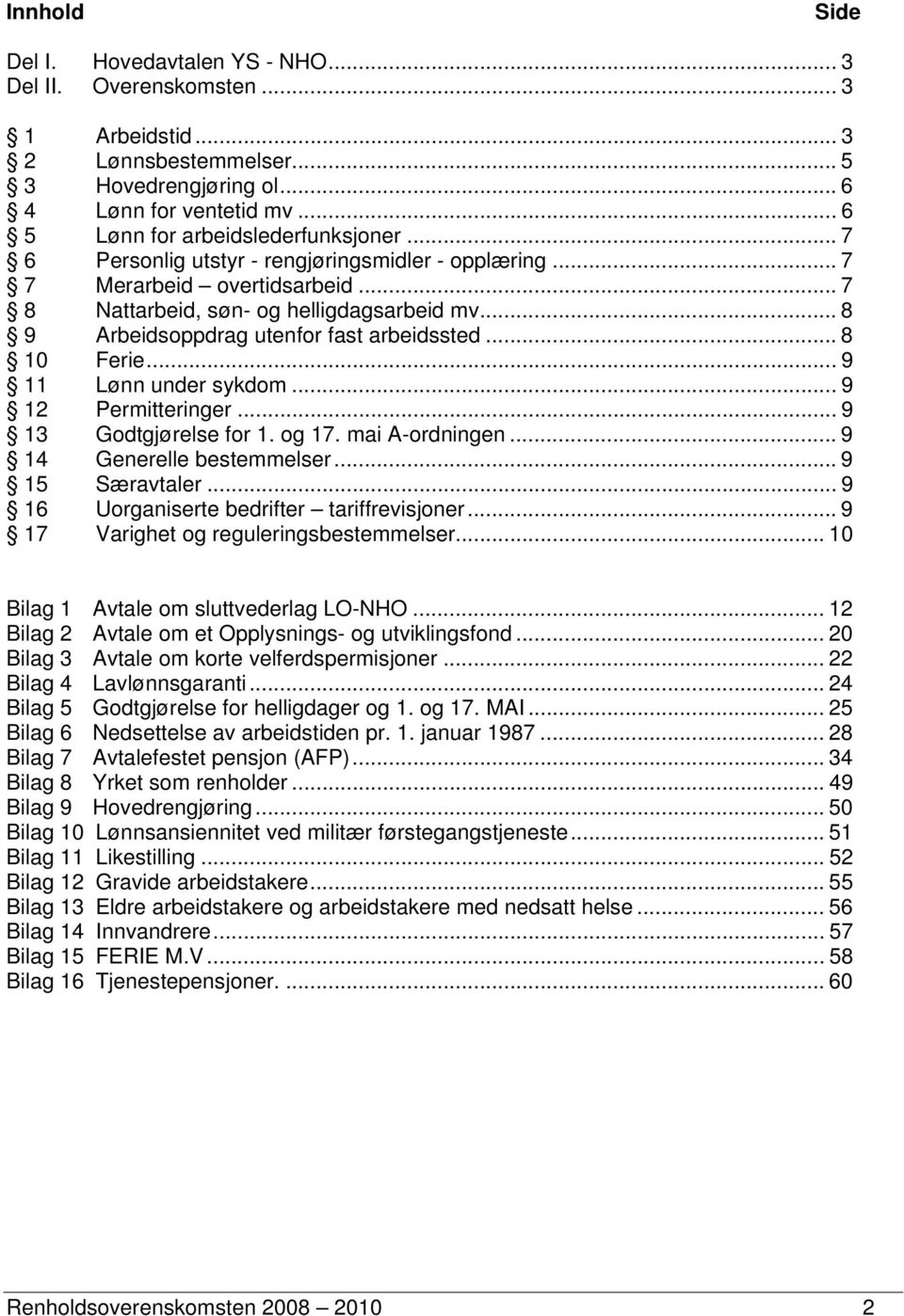 .. 8 9 Arbeidsoppdrag utenfor fast arbeidssted... 8 10 Ferie... 9 11 Lønn under sykdom... 9 12 Permitteringer... 9 13 Godtgjørelse for 1. og 17. mai A-ordningen... 9 14 Generelle bestemmelser.