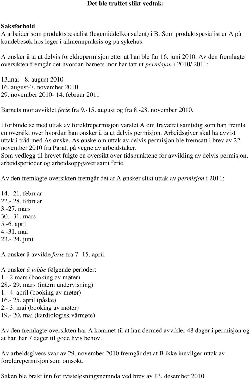 august 2010 16. august-7. november 2010 29. november 2010-14. februar 2011 Barnets mor avviklet ferie fra 9.-15. august og fra 8.-28. november 2010. I forbindelse med uttak av foreldrepermisjon varslet A om fraværet samtidig som han fremla en oversikt over hvordan han ønsker å ta ut delvis permisjon.