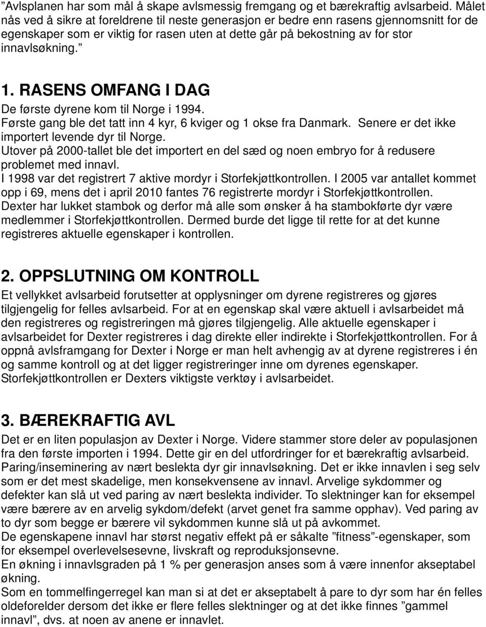 RASENS OMFANG I DAG De første dyrene kom til Norge i 1994. Første gang ble det tatt inn 4 kyr, 6 kviger og 1 okse fra Danmark. Senere er det ikke importert levende dyr til Norge.