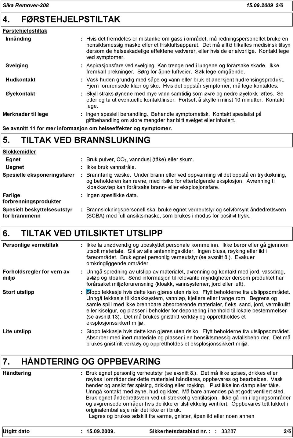 maske eller et friskluftsapparat. Det må alltid tilkalles medisinsk tilsyn dersom de helseskadelige effektene vedvarer, eller hvis de er alvorlige. Kontakt lege ved symptomer.