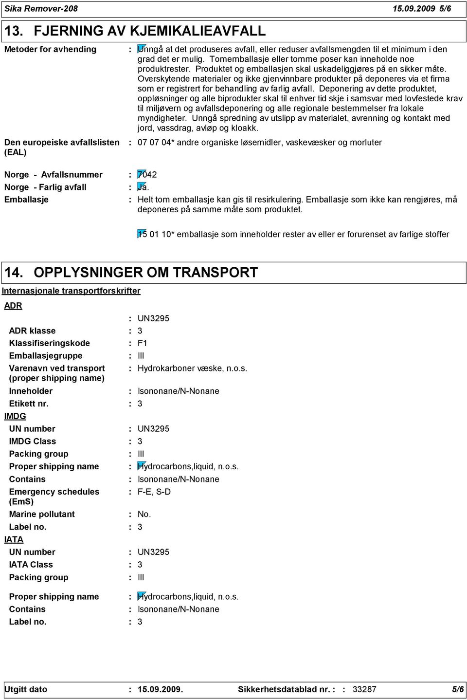 Tomemballasje eller tomme poser kan inneholde noe produktrester. Produktet og emballasjen skal uskadeliggjøres på en sikker måte.