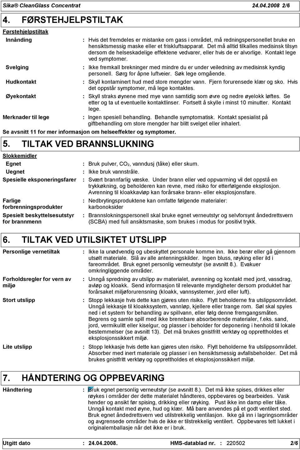 maske eller et friskluftsapparat. Det må alltid tilkalles medisinsk tilsyn dersom de helseskadelige effektene vedvarer, eller hvis de er alvorlige. Kontakt lege ved symptomer.