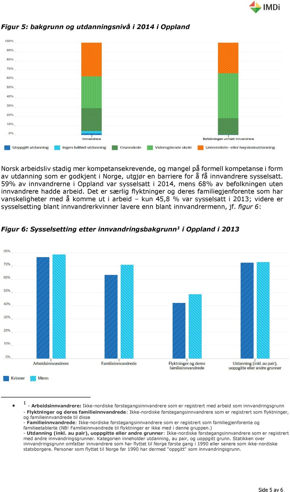 Det er særlig flyktninger og deres familiegjenforente som har vanskeligheter med å komme ut i arbeid kun 45,8 % var sysselsatt i 2013; videre er sysselsetting blant innvandrerkvinner lavere enn blant