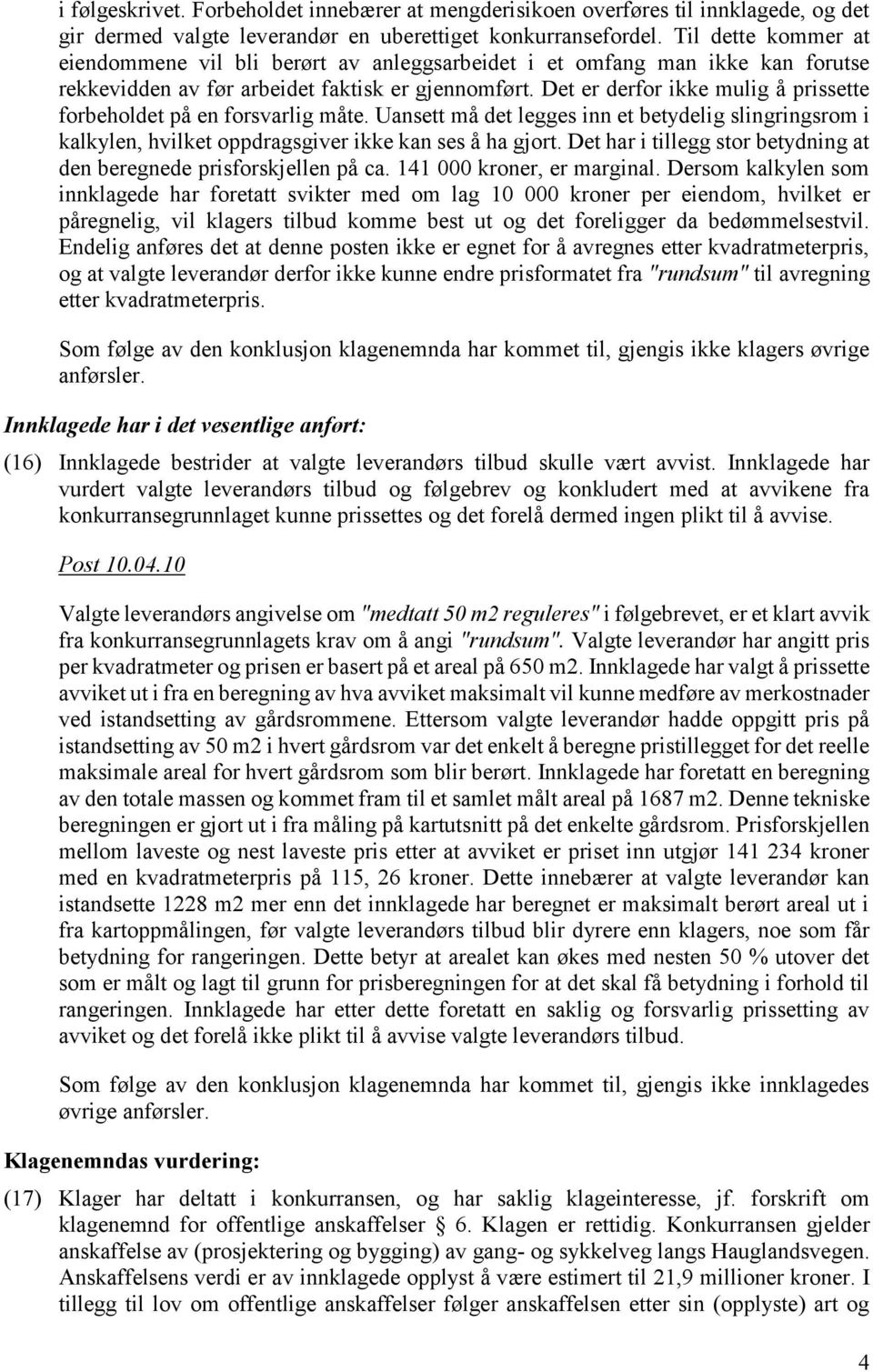 Det er derfor ikke mulig å prissette forbeholdet på en forsvarlig måte. Uansett må det legges inn et betydelig slingringsrom i kalkylen, hvilket oppdragsgiver ikke kan ses å ha gjort.