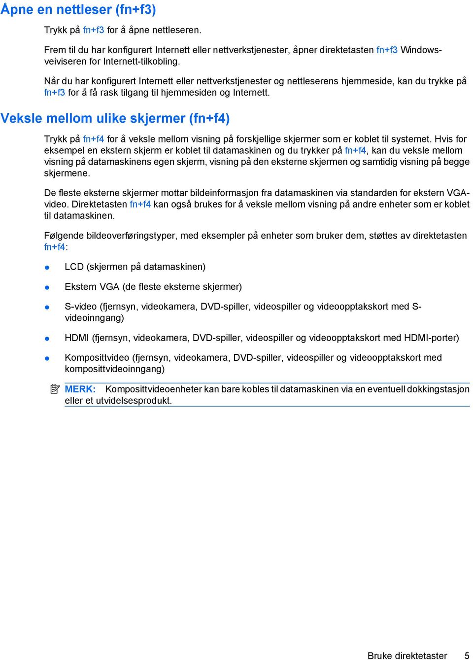 Veksle mellom ulike skjermer (fn+f4) Trykk på fn+f4 for å veksle mellom visning på forskjellige skjermer som er koblet til systemet.