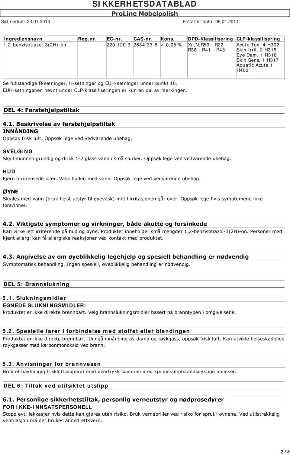 EUH-setningenen nevnt under CLP-klassifiseringen er kun en del av merkingen. DEL 4: Førstehjelpstiltak 4.1. Beskrivelse av førstehjelpstiltak INNÅNDING Oppsøk frisk luft.