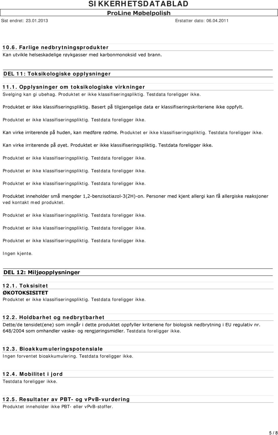 Produktet inneholder små mengder 1,2 benzisotiazol 3(2H) on. Personer med kjent allergi kan få allergiske reaksjoner ved kontakt med produktet. DEL 12: Miljøopplysninger 12.1. Toksisitet ØKOTOKSISITET 12.