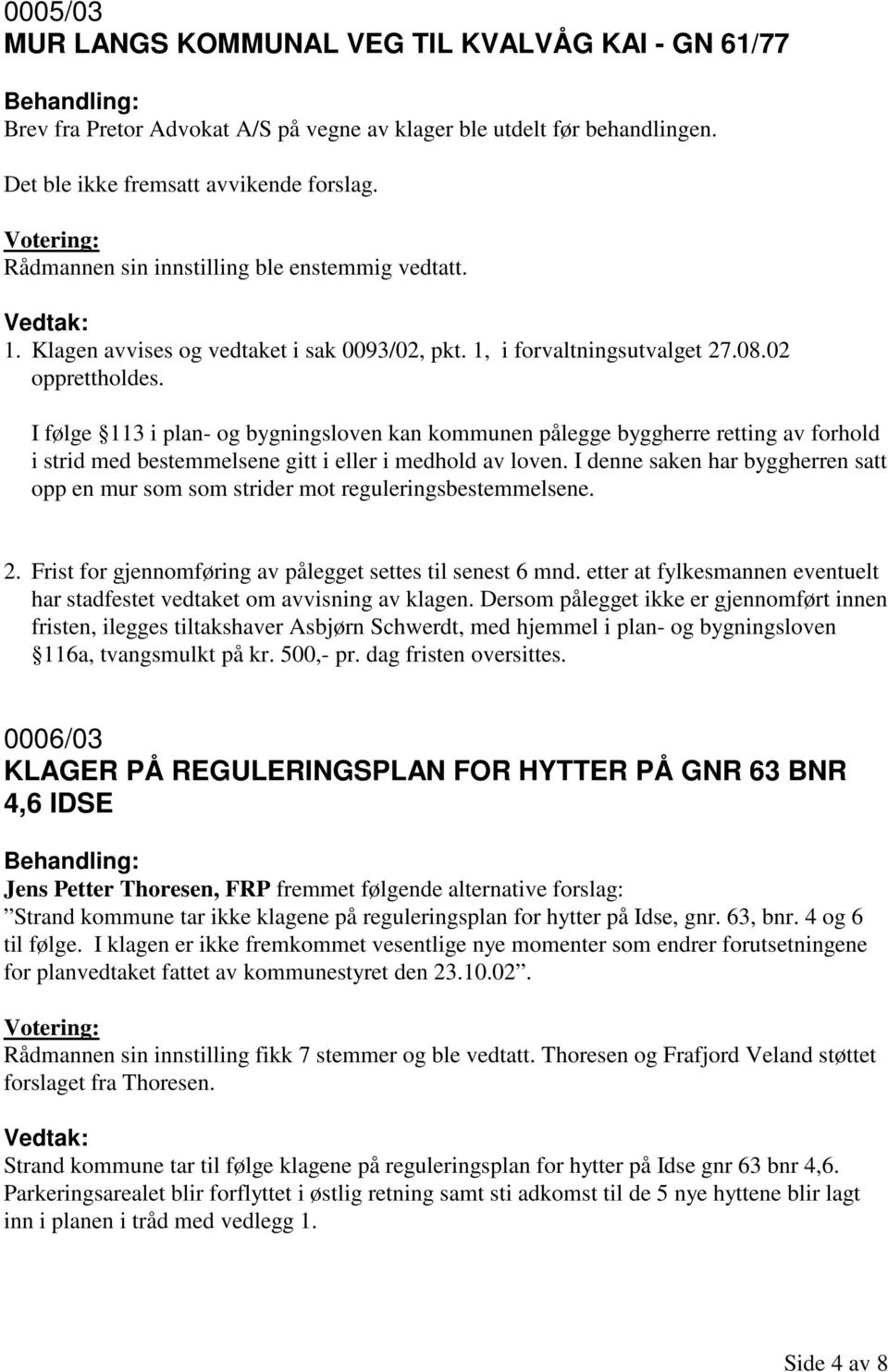 I følge 113 i plan- og bygningsloven kan kommunen pålegge byggherre retting av forhold i strid med bestemmelsene gitt i eller i medhold av loven.