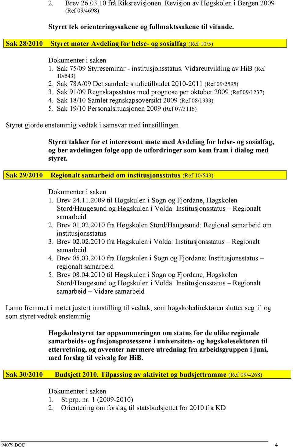 Sak 78A/09 Det samlede studietilbudet 2010-2011 (Ref 09/2595) 3. Sak 91/09 Regnskapsstatus med prognose per oktober 2009 (Ref 09/1237) 4. Sak 18/10 Samlet regnskapsoversikt 2009 (Ref 08/1933) 5.