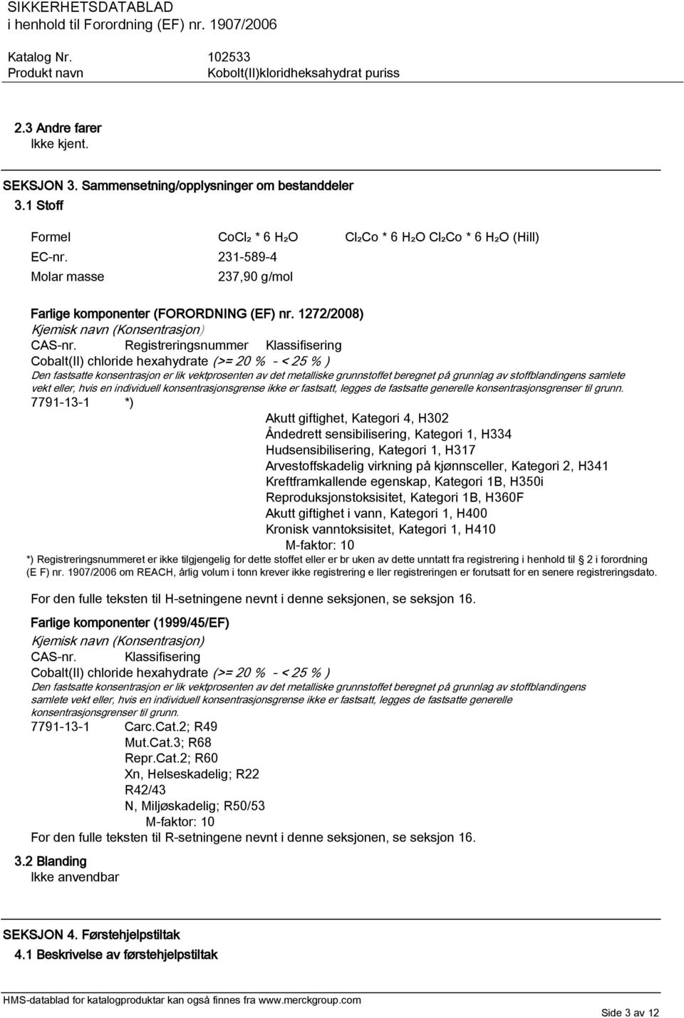 Registreringsnummer Klassifisering Cobalt(II) chloride hexahydrate (>= 20 % - < 25 % ) Den fastsatte konsentrasjon er lik vektprosenten av det metalliske grunnstoffet beregnet på grunnlag av