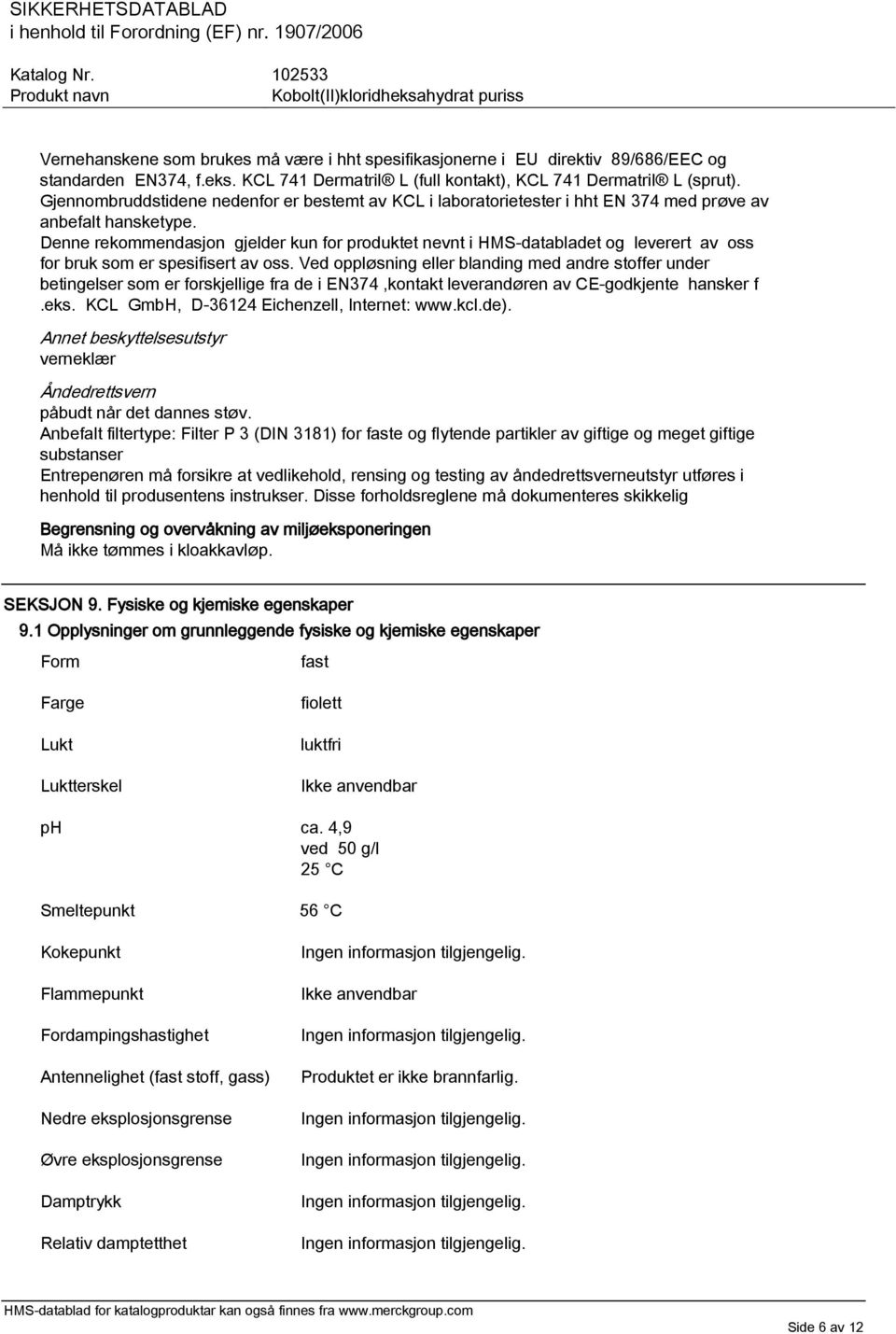 Denne rekommendasjon gjelder kun for produktet nevnt i HMS-databladet og leverert av oss for bruk som er spesifisert av oss.