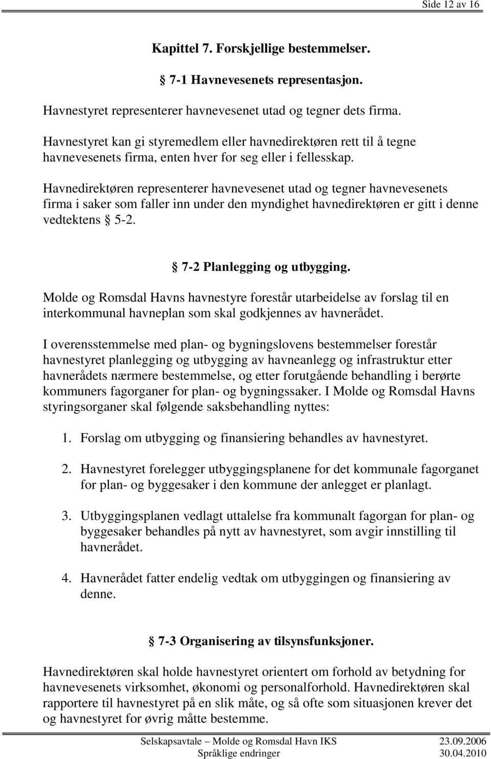 Havnedirektøren representerer havnevesenet utad og tegner havnevesenets firma i saker som faller inn under den myndighet havnedirektøren er gitt i denne vedtektens 5-2. 7-2 Planlegging og utbygging.