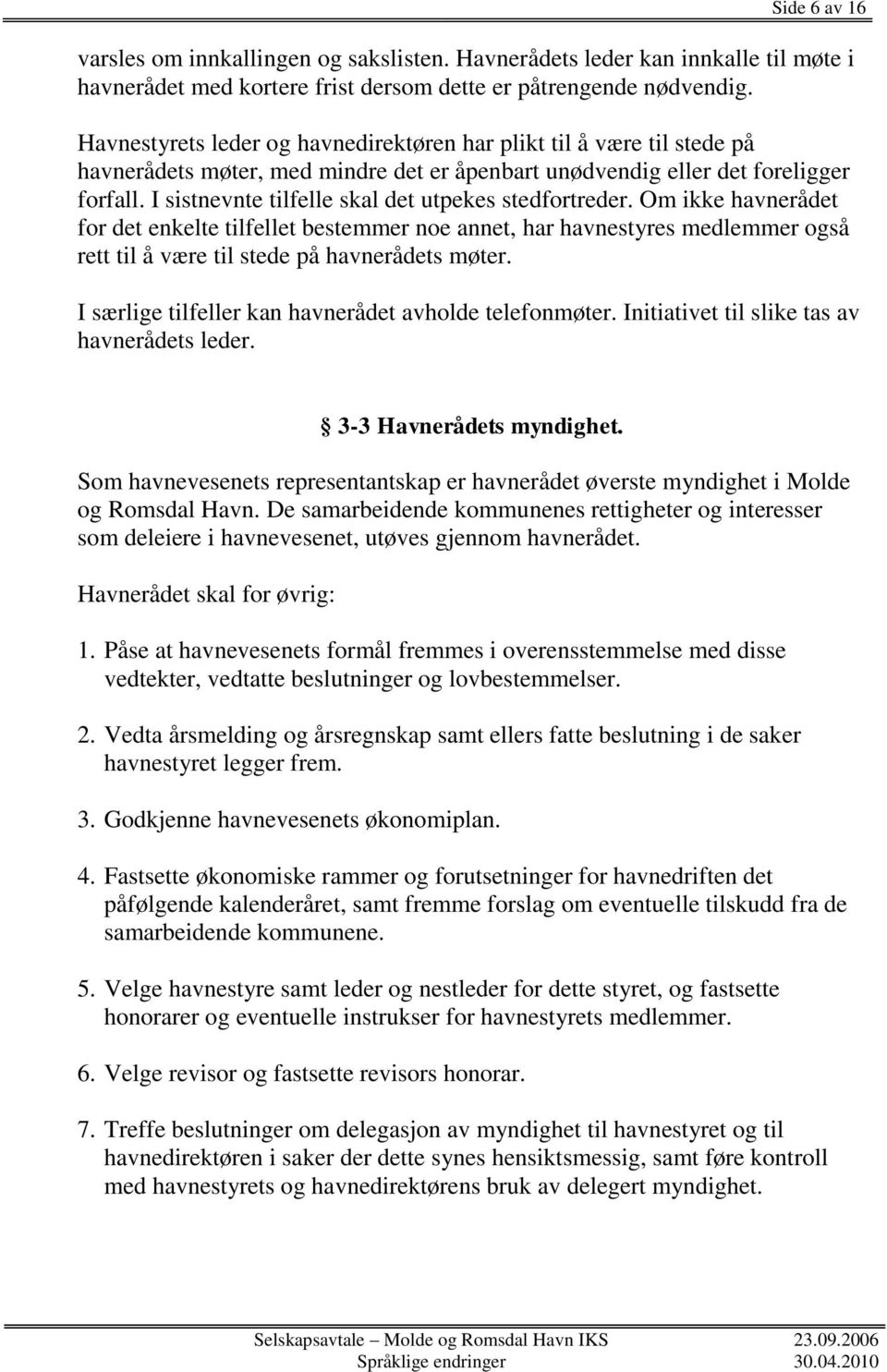 I sistnevnte tilfelle skal det utpekes stedfortreder. Om ikke havnerådet for det enkelte tilfellet bestemmer noe annet, har havnestyres medlemmer også rett til å være til stede på havnerådets møter.