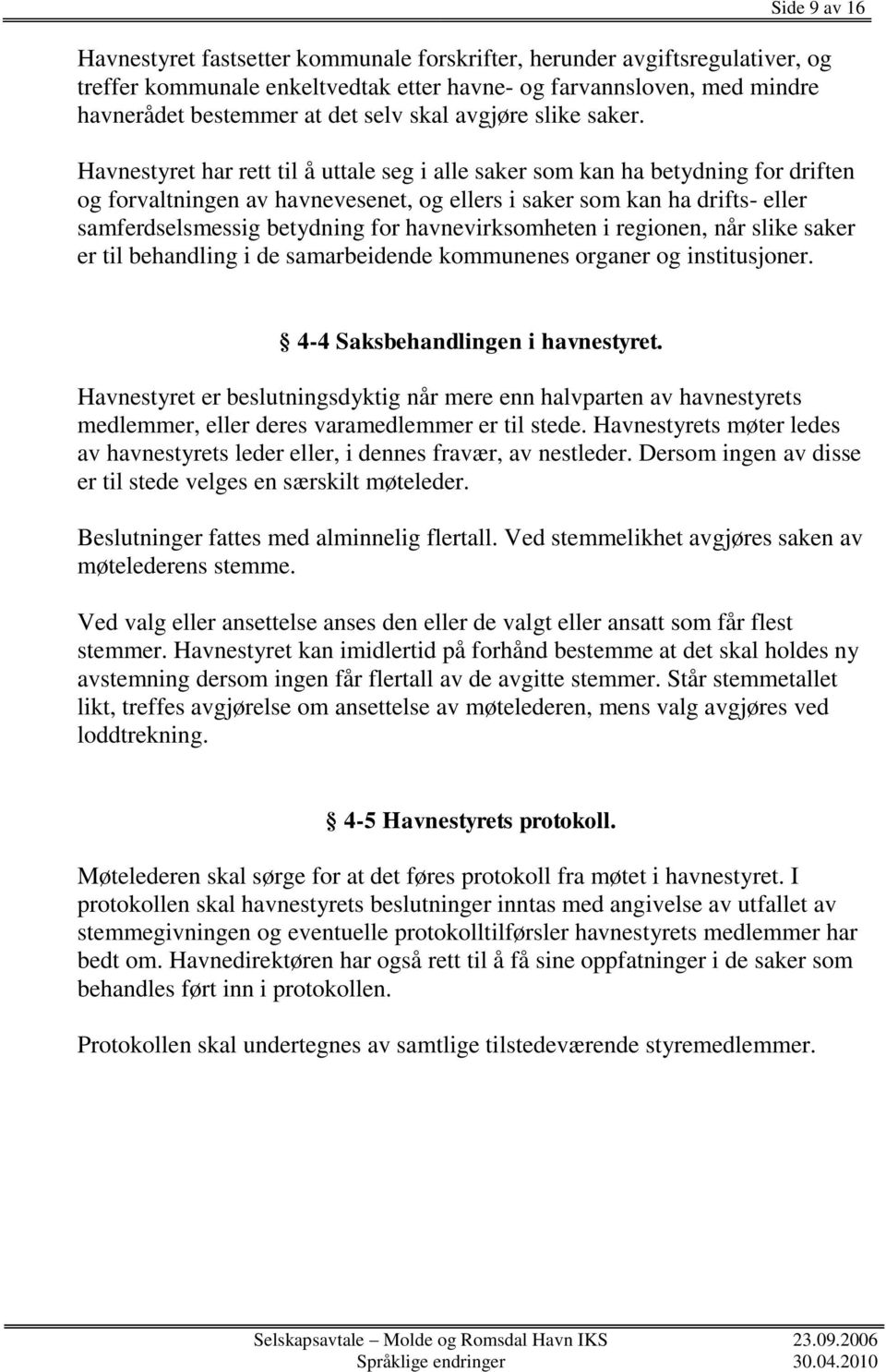 Havnestyret har rett til å uttale seg i alle saker som kan ha betydning for driften og forvaltningen av havnevesenet, og ellers i saker som kan ha drifts- eller samferdselsmessig betydning for