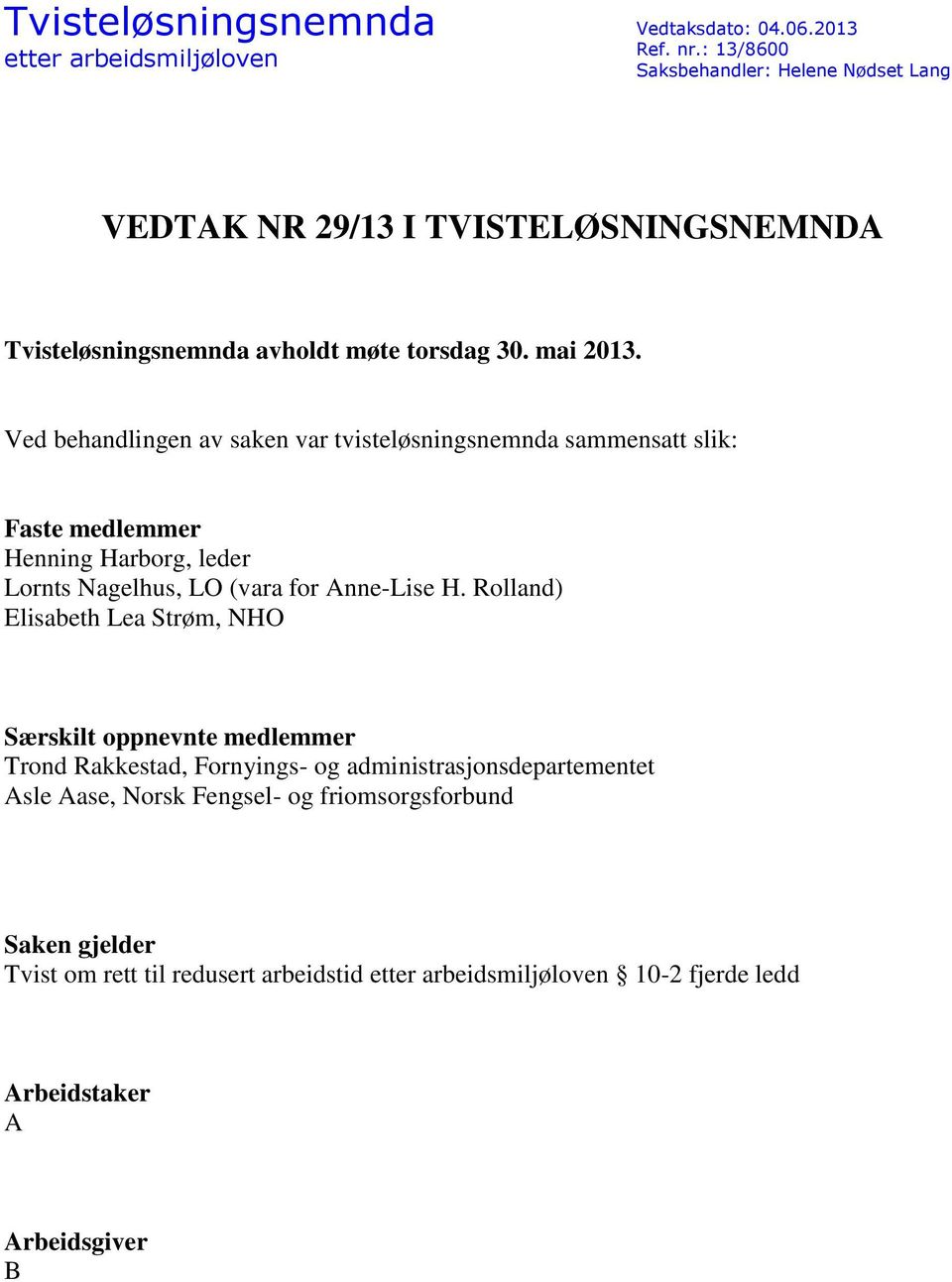 Ved behandlingen av saken var tvisteløsningsnemnda sammensatt slik: Faste medlemmer Henning Harborg, leder Lornts Nagelhus, LO (vara for Anne-Lise H.