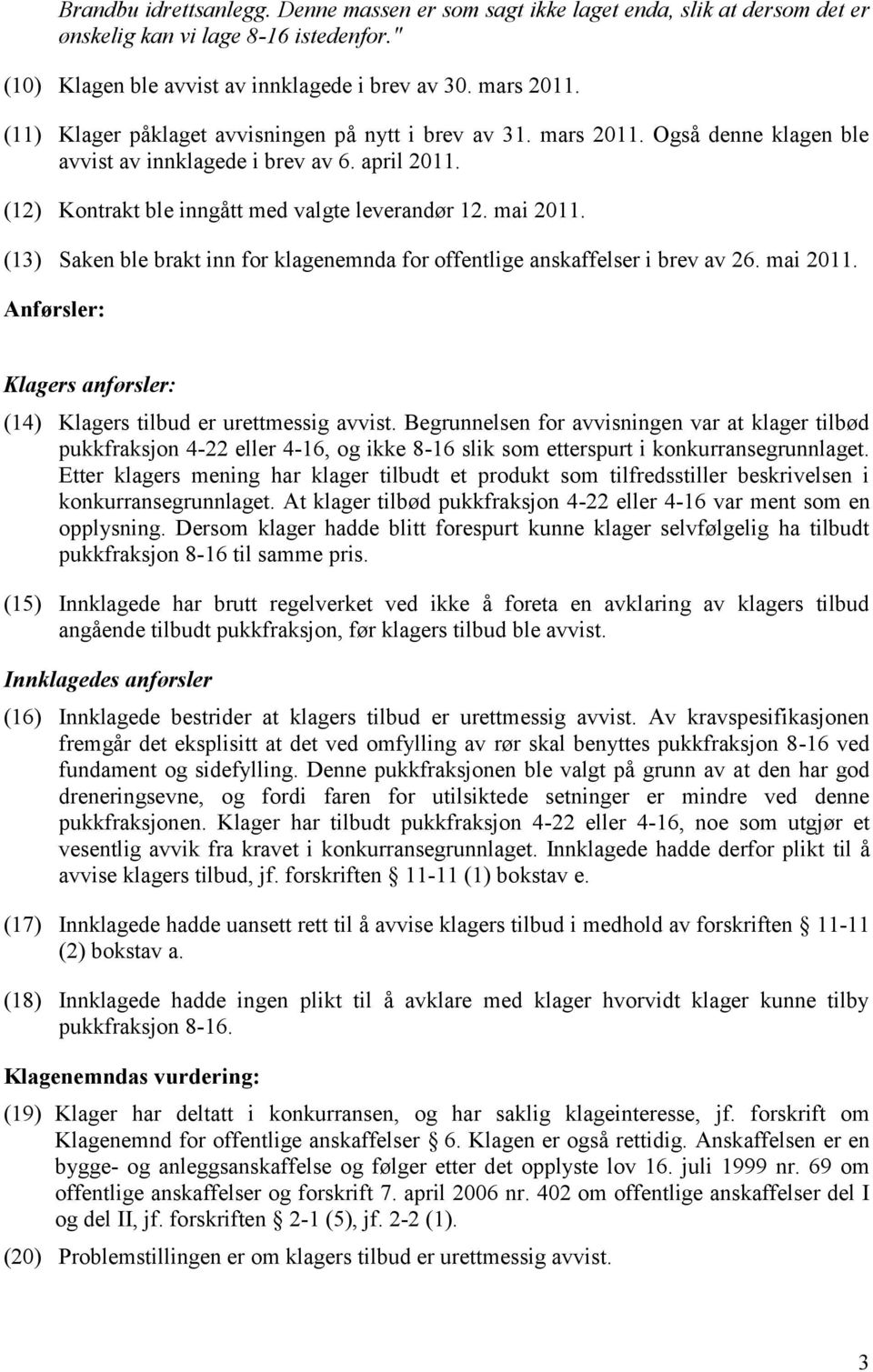 (13) Saken ble brakt inn for klagenemnda for offentlige anskaffelser i brev av 26. mai 2011. Anførsler: Klagers anførsler: (14) Klagers tilbud er urettmessig avvist.