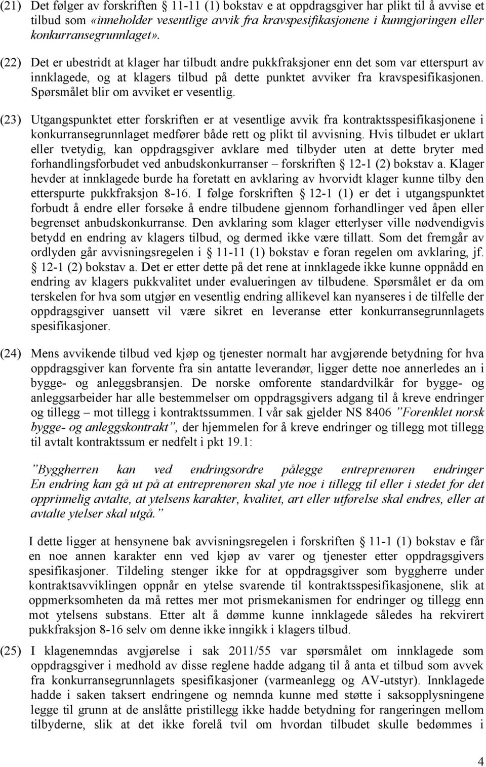 (22) Det er ubestridt at klager har tilbudt andre pukkfraksjoner enn det som var etterspurt av innklagede, og at klagers tilbud på dette punktet avviker fra kravspesifikasjonen.