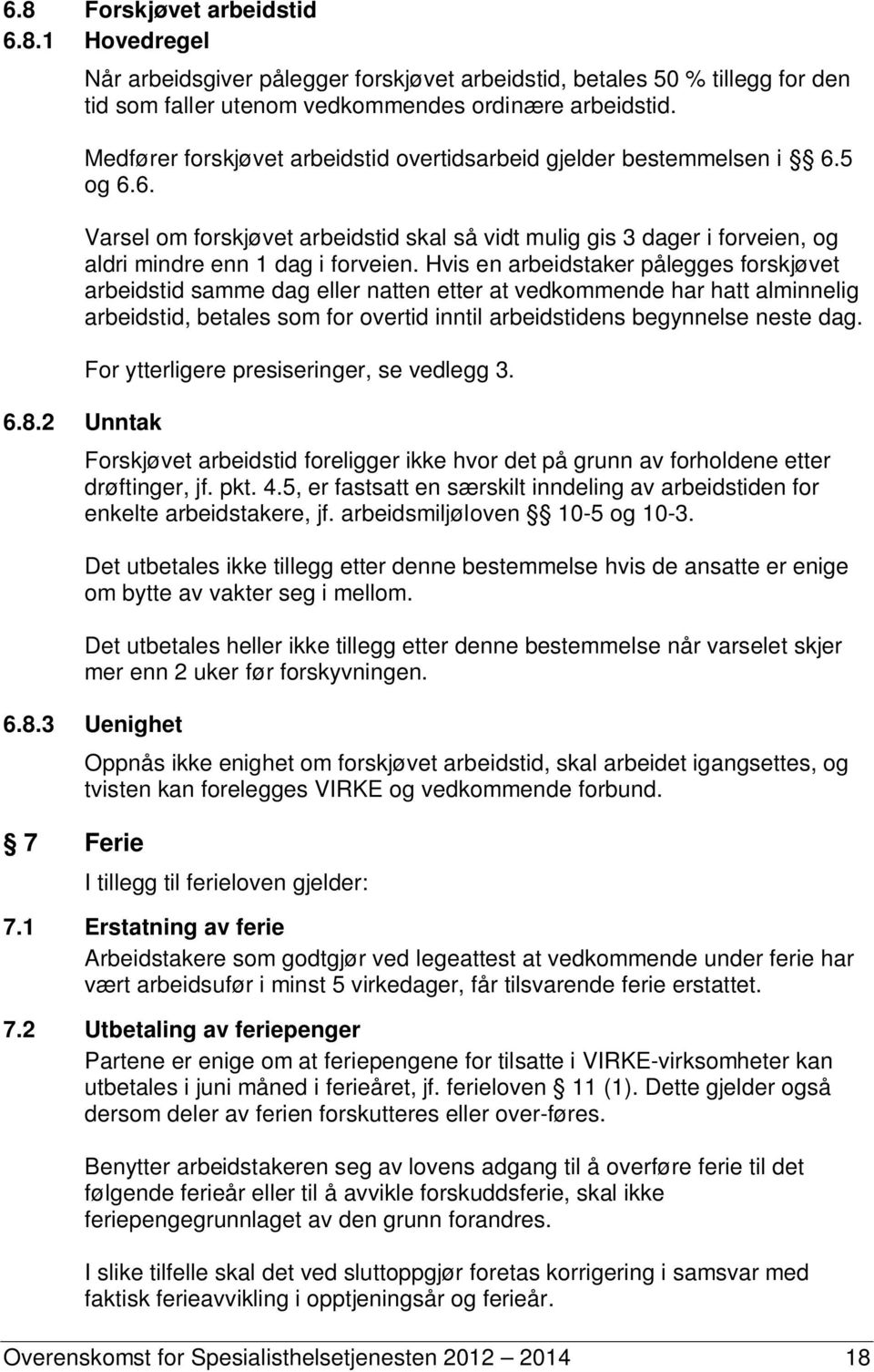 Hvis en arbeidstaker pålegges forskjøvet arbeidstid samme dag eller natten etter at vedkommende har hatt alminnelig arbeidstid, betales som for overtid inntil arbeidstidens begynnelse neste dag. 6.8.