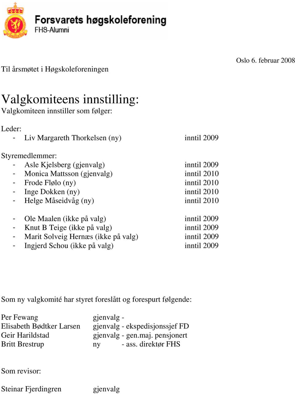 Mattsson (gjenvalg) inntil 2010 - Frode Flølo (ny) inntil 2010 - Inge Dokken (ny) inntil 2010 - Helge Måseidvåg (ny) inntil 2010 - Ole Maalen (ikke på valg) inntil 2009 - Knut B Teige (ikke på valg)