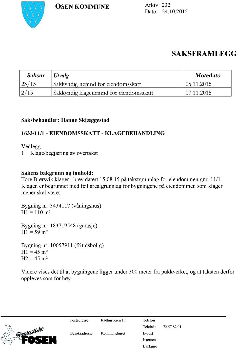 2015 Saksbehandler: Hanne Skjæggestad 1633/11/1 - EIENDOMSSKATT - KLAGEBEHANDLING Vedlegg 1 Klage/begjæring av overtakst Sakens bakgrunn og innhold: Tore Bjørsvik