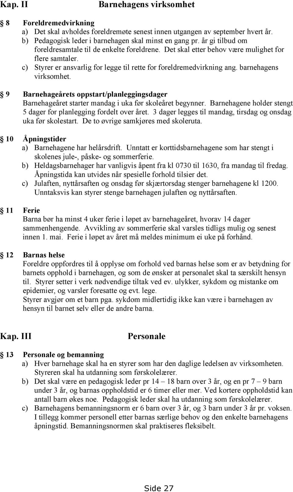 barnehagens virksomhet. 9 Barnehageårets oppstart/planleggingsdager Barnehageåret starter mandag i uka før skoleåret begynner. Barnehagene holder stengt 5 dager for planlegging fordelt over året.